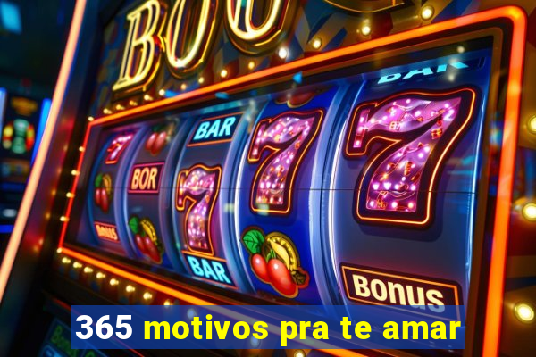 365 motivos pra te amar